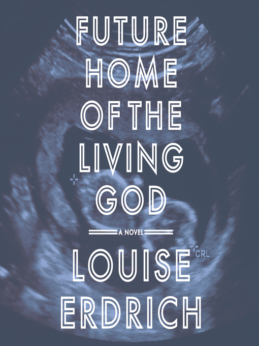 Title details for Future Home of the Living God by Louise Erdrich - Available